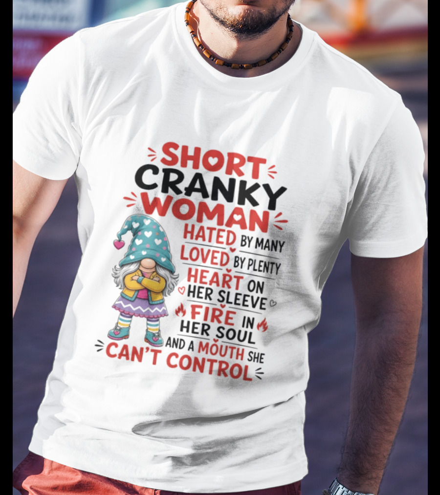 Short Cranky Woman Hated By Many Loved By Plenty Heart On Her Sleeve Fire In Her Soul Mouth She Can't Control T-Shirt