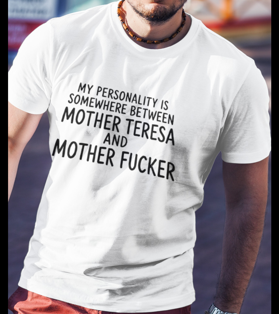 My Personality Is Somewhere Between Mother Teresa And Mother Fucker T-Shirt