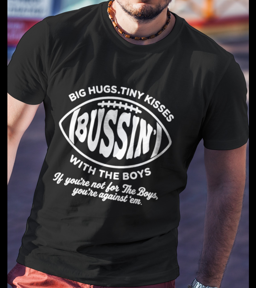 Big Hugs Tiny Kisses Bussin' With The Boys You're Not For The Boys You're Against 'em Football T-Shirt