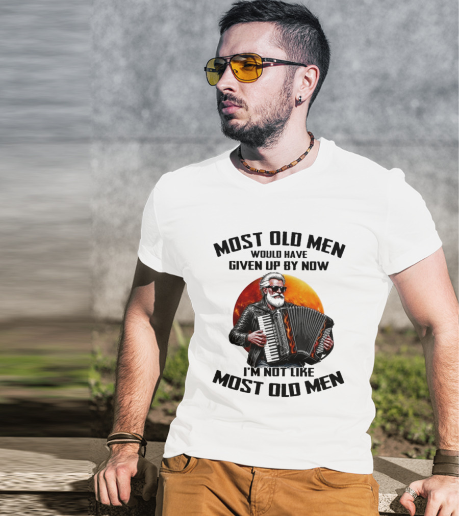 Most Old Men Would Have Given Up By Now Accordion I'm Not Like Most Old Men T-Shirt