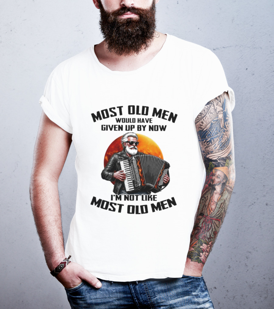 Most Old Men Would Have Given Up By Now Accordion I'm Not Like Most Old Men T-Shirt