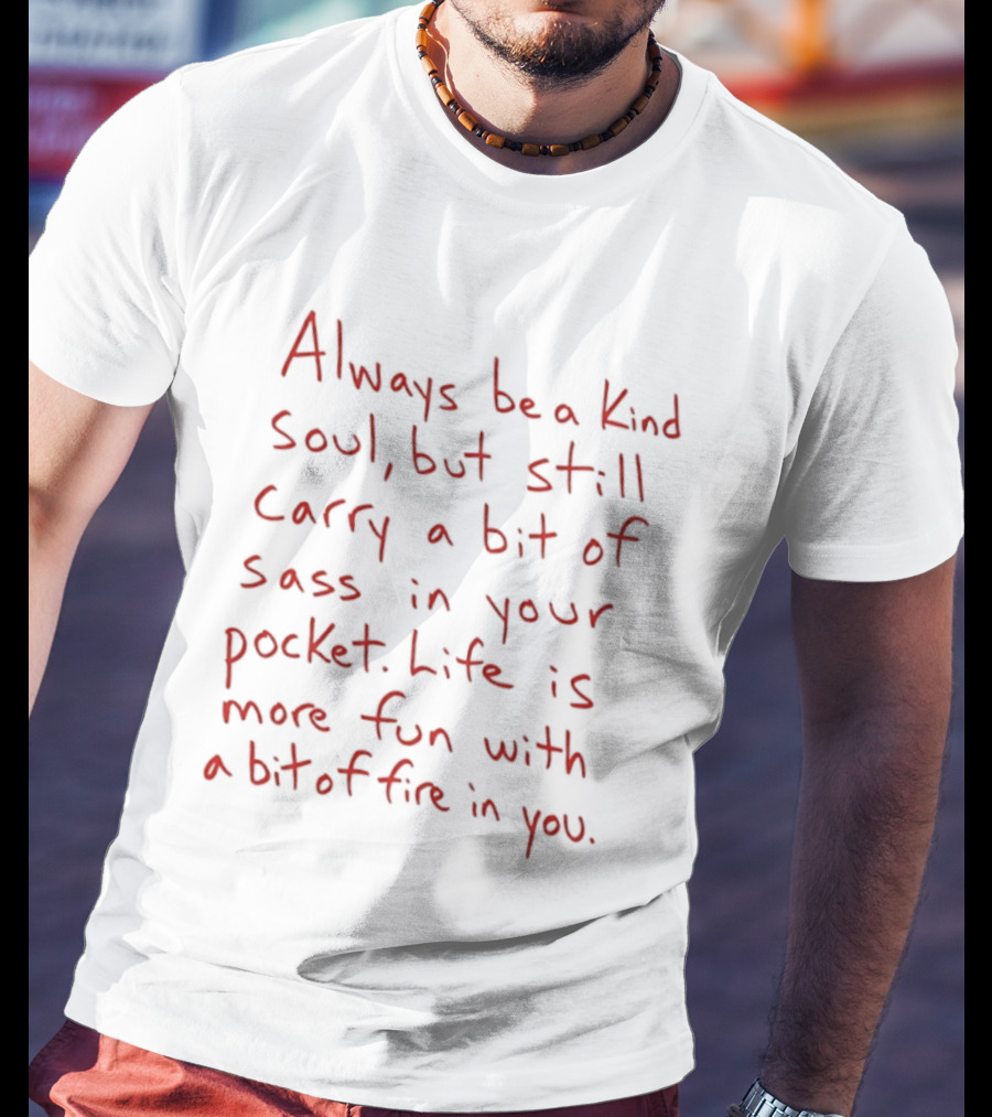 Always Be A Kind Soul But Still Carry A Bit Of Sass Life Is More Fun With A Bit Of Fire In You T-Shirt