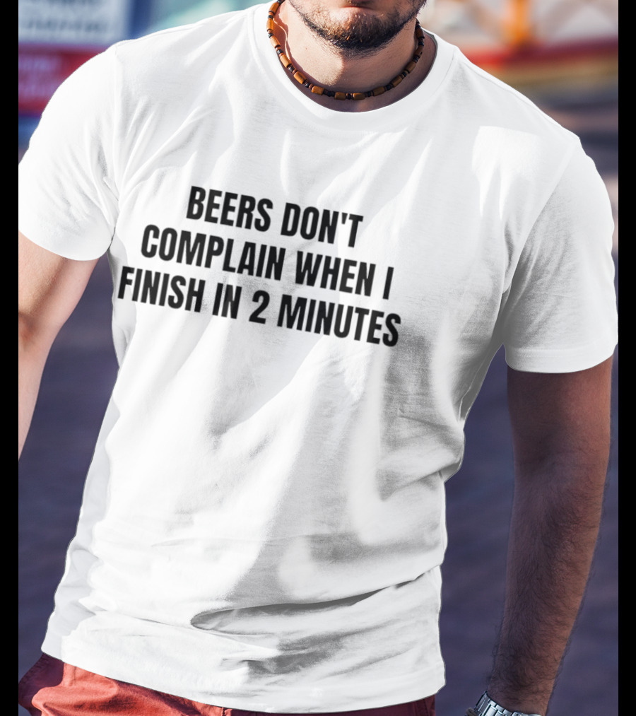 Beers Don't Complain When I Finish In 2 Minutes T-Shirt