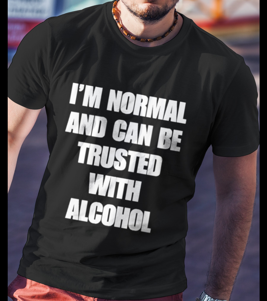 I'm Normal And Can Be Trusted With Alcohol Humor T-Shirt