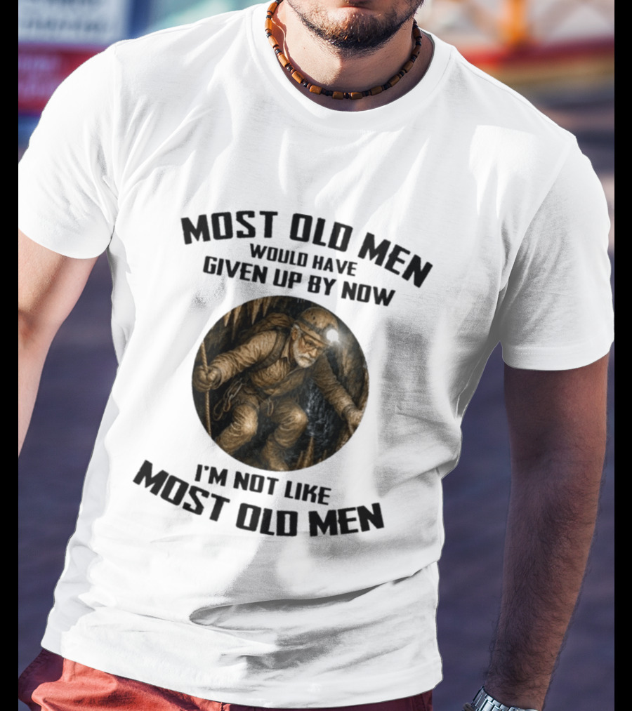 Caving Most Old Men Would Have Given Up By Now I'm Not Like Most Old Men T-Shirt