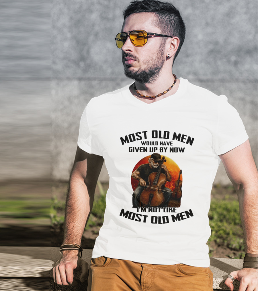 Most Old Men Would Have Given Up By Now I'm Not Like Most Old Men Cello T-Shirt