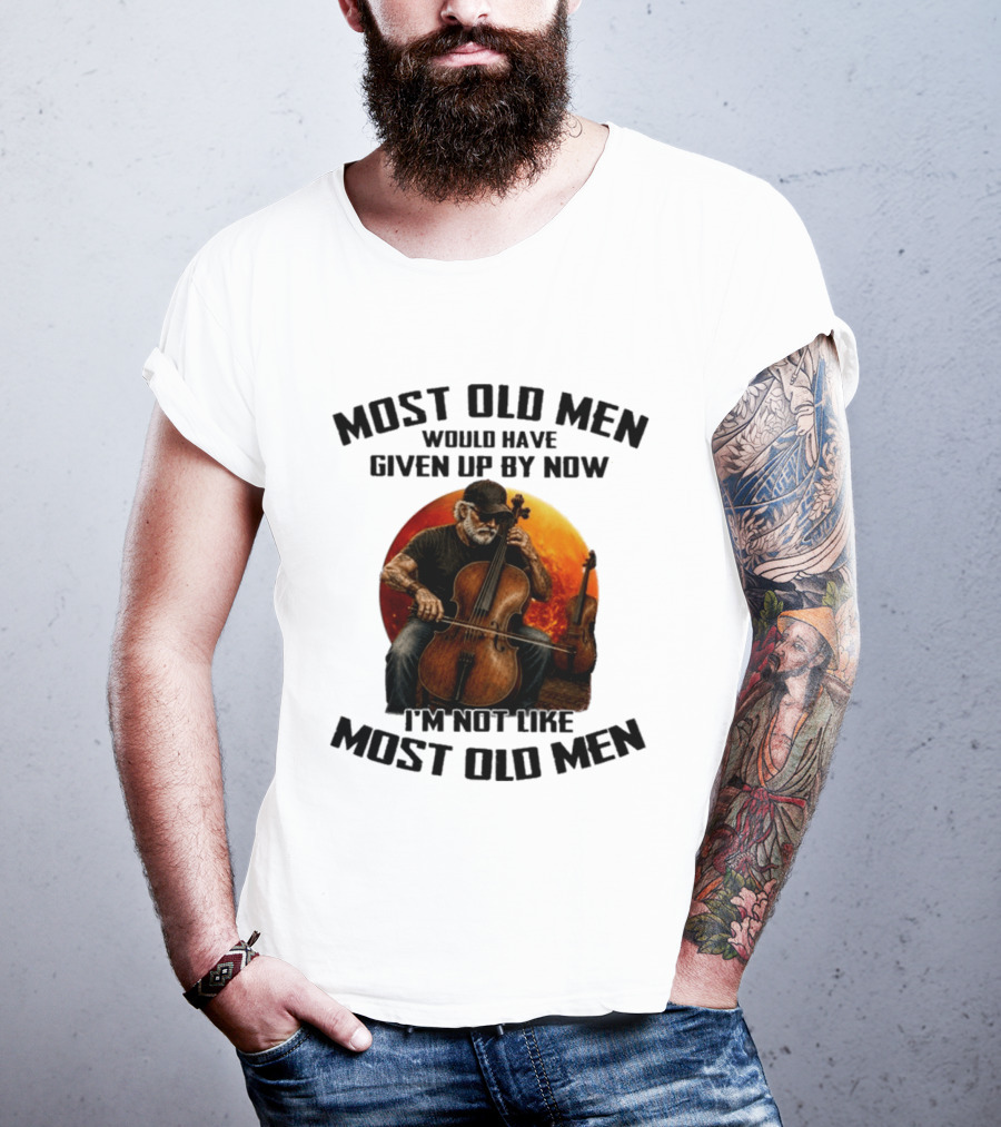 Most Old Men Would Have Given Up By Now I'm Not Like Most Old Men Cello T-Shirt