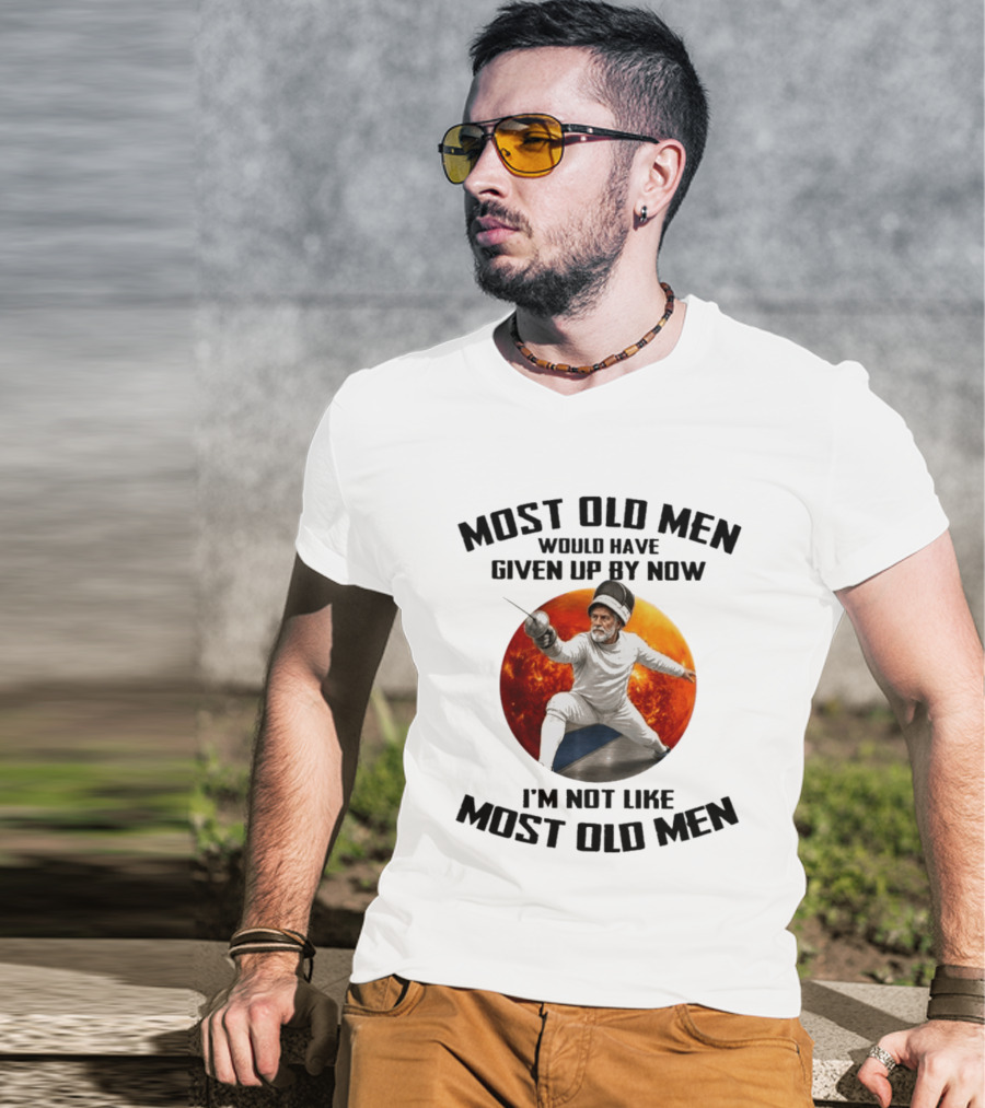 Fencing Most Old Men Would Have Given Up By Now I'm Not Like Most Old Men T-Shirt