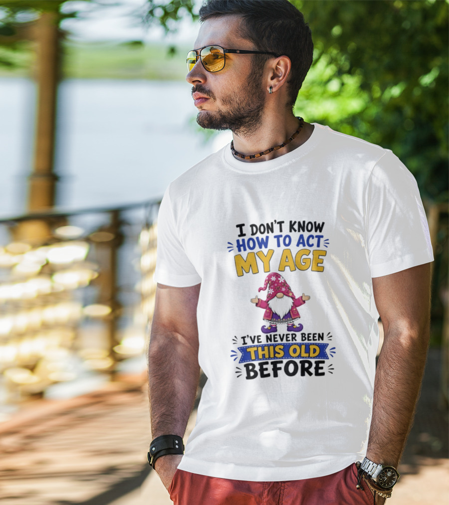 Gnomes I Don't Know How To Act My Age I've Never Been This Old Before T-Shirt