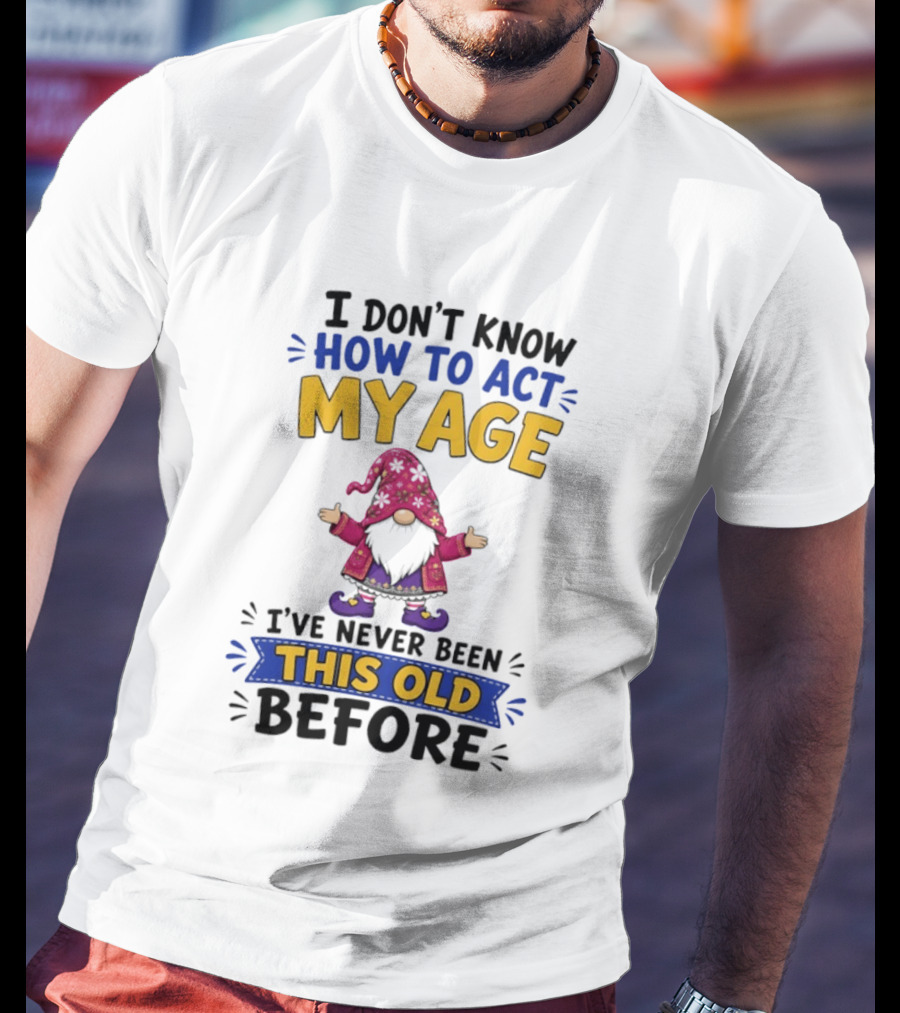 Gnomes I Don't Know How To Act My Age I've Never Been This Old Before T-Shirt
