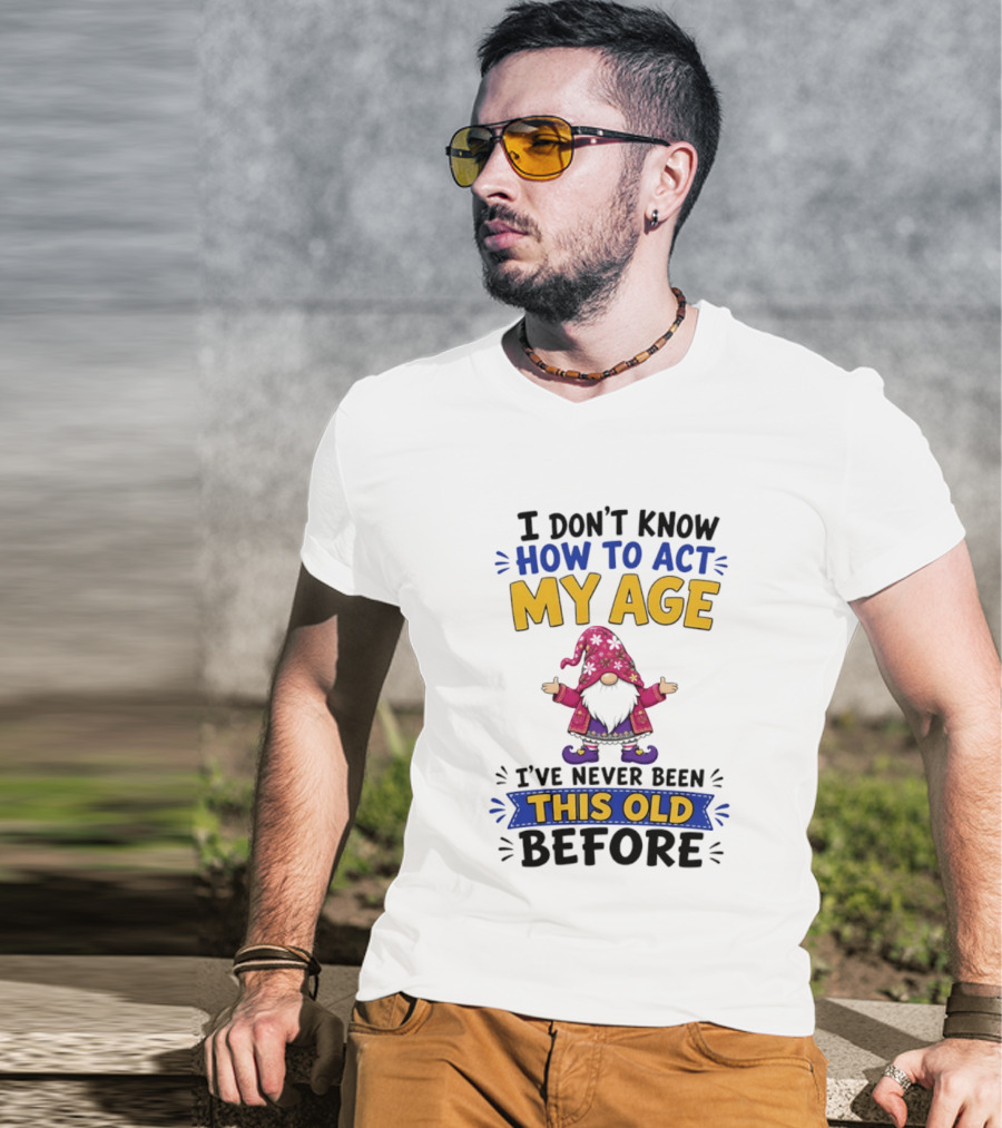 Gnomes I Don't Know How To Act My Age I've Never Been This Old Before T-Shirt
