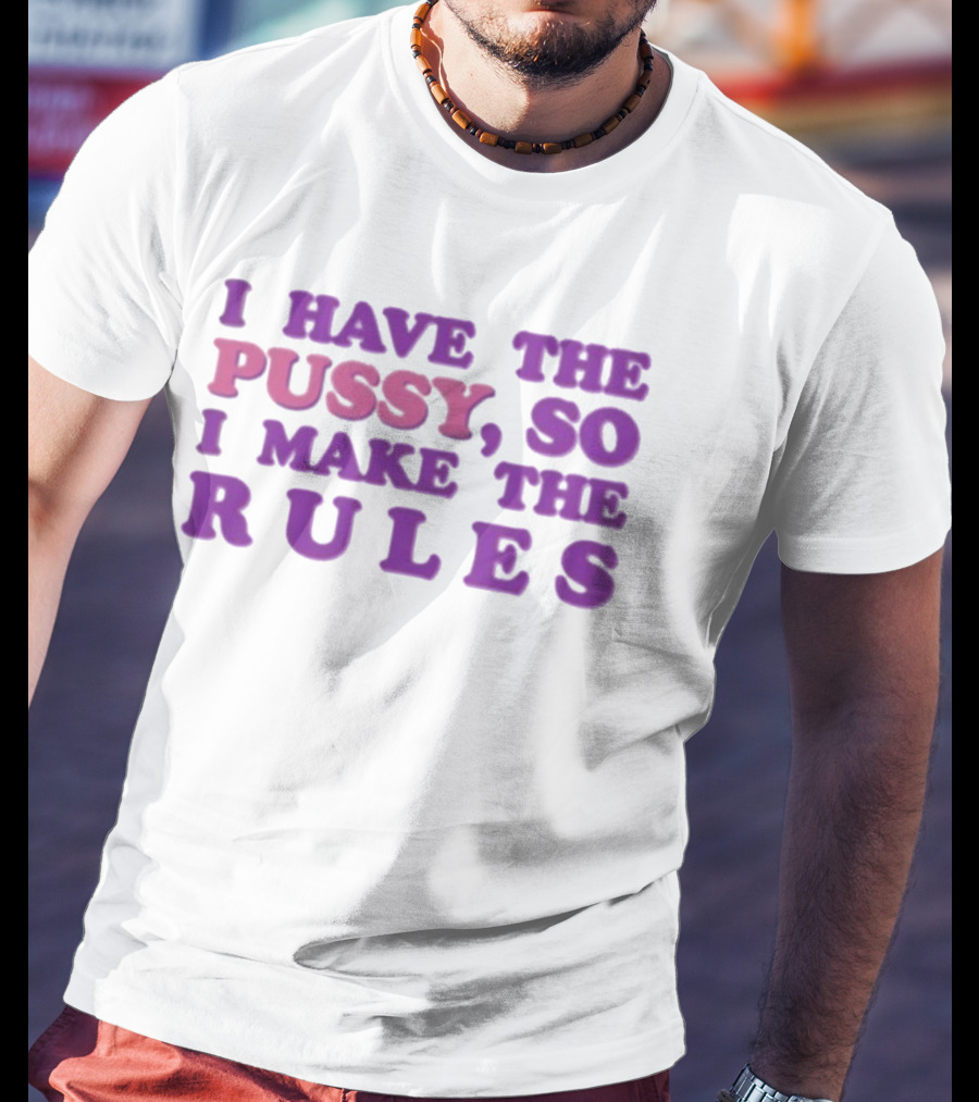 I Have The Pussy So I Make The Rules T-Shirt