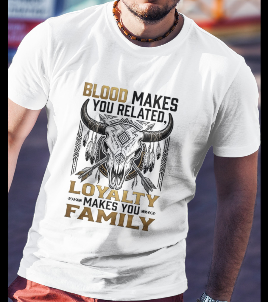 Blood Makes You Related Loyalty Makes You Family Buffalo Skull Feathers Arrows T-Shirt