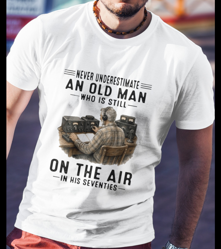 Never Underestimate An Old Man Who Is Still On The Air In His Seventies Radio Operator T-Shirt