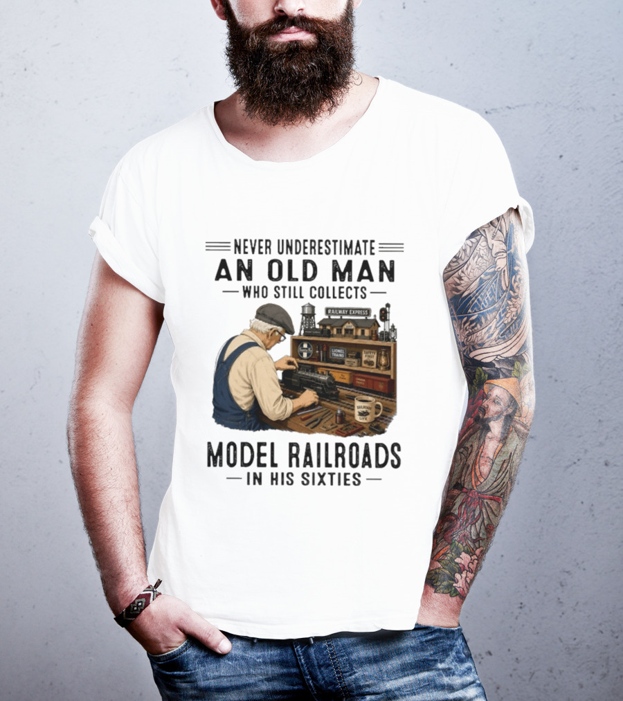 Never Underestimate An Old Man Collecting Model Railroads In His Sixties T-Shirt