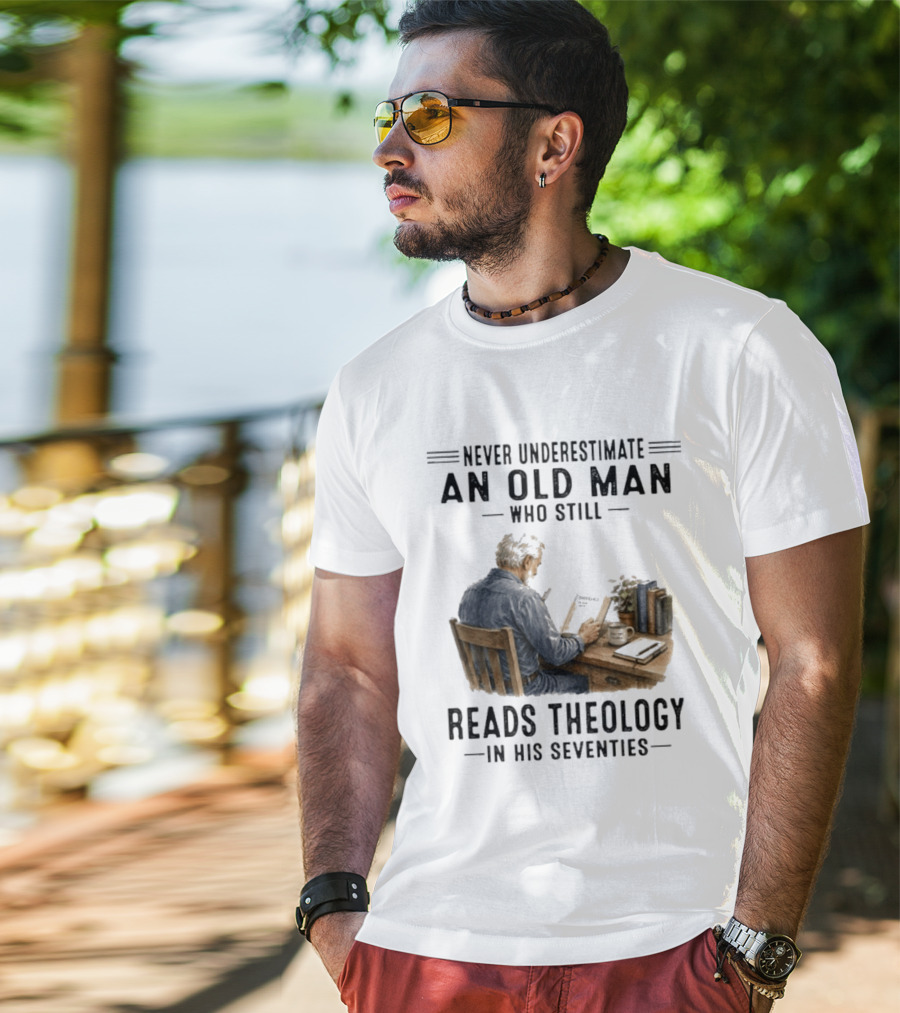 Never Underestimate An Old Man Who Still Reads Theology In His Seventies T-Shirt