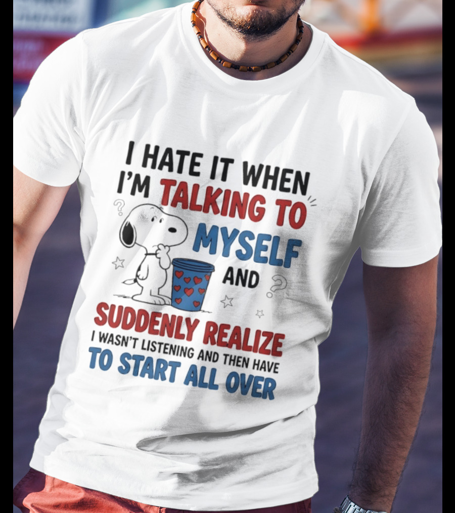 Snoopy I Hate It When I'm Talking To Myself Suddenly Realize I Wasn't Listening Start All Over T-Shirt