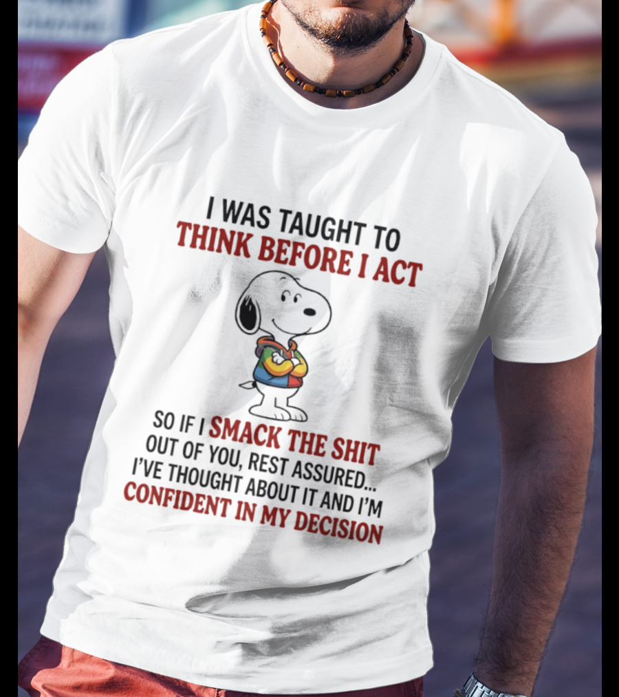 Snoopy I Was Taught To Think Before I Act So If I Smack The Shit Out Of You Confident T-Shirt
