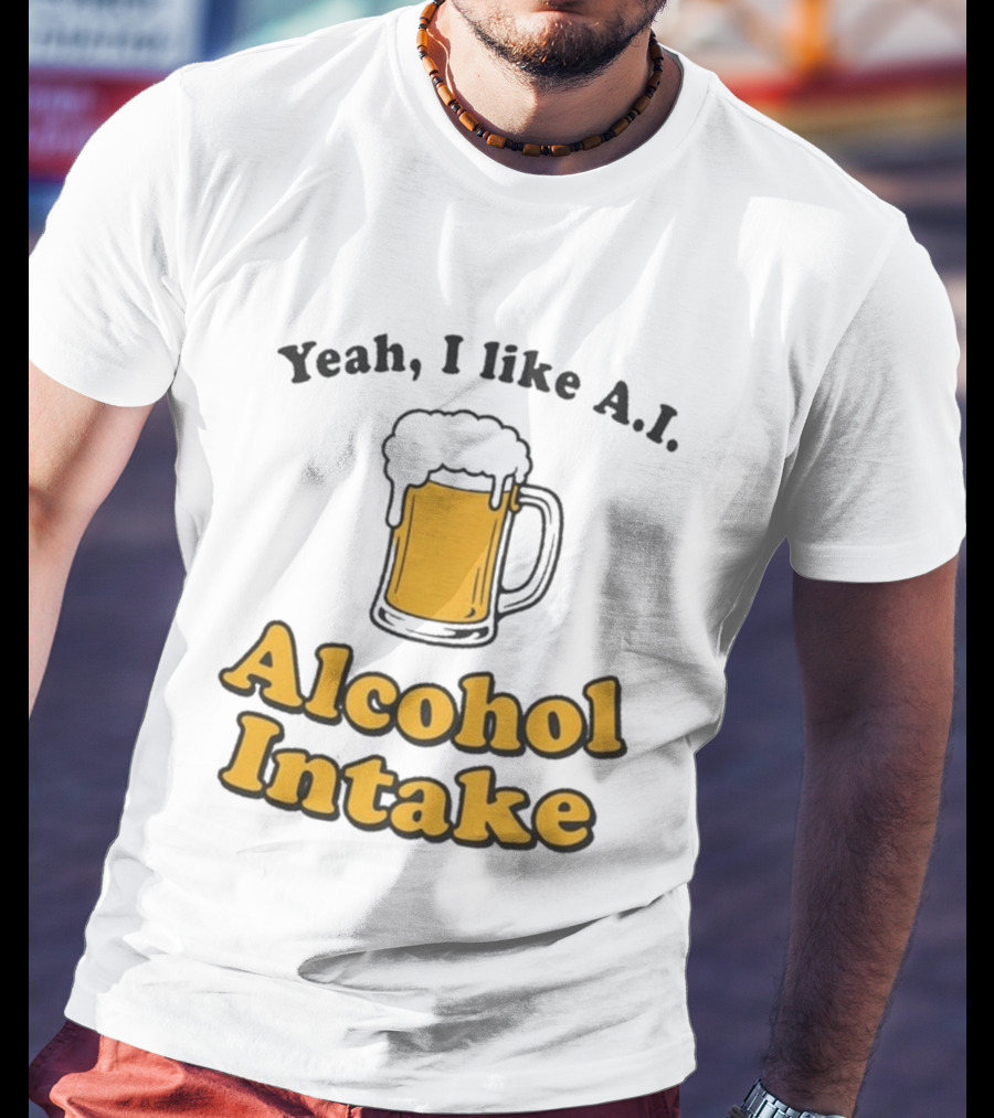 Yeah I Like A I Alcohol Intake Beer T-Shirt