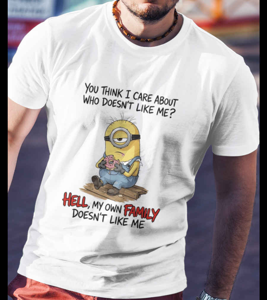 You Think I Care About Who Doesn't Like Me Hell My Own Family Doesn't Like Me Minions Eating Donut T-Shirt