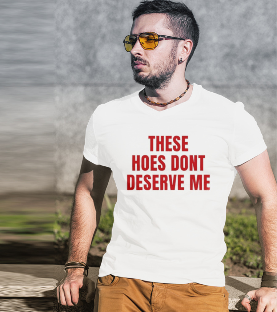 These Hoes Dont Deserve Me Retro Bold Red Lettering T-Shirt
