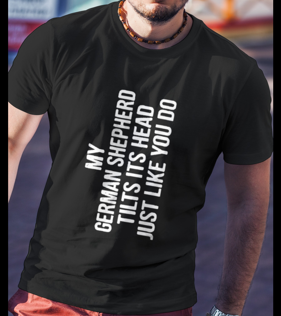 My German Shepherd Tilts Its Head Just Like You Do T-Shirt