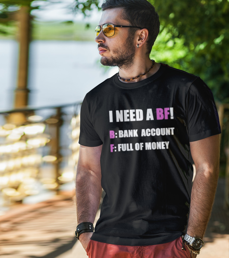 I Need A BF Bank Account Full Of Money T-Shirt