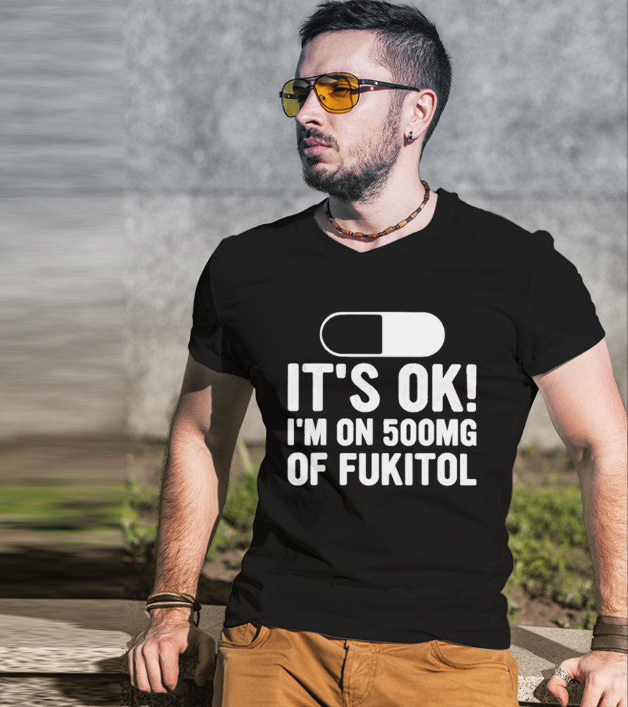 It's Ok I'm On 500mg Of Fukitol Capsule Humor T-Shirt