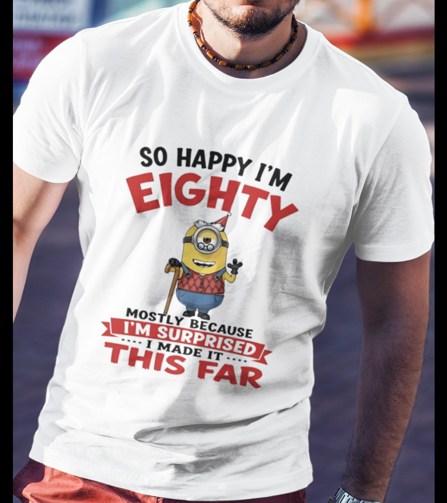 Minions So Happy I'm Eighty Mostly Because I'm Surprised I Made It This Far T-Shirt