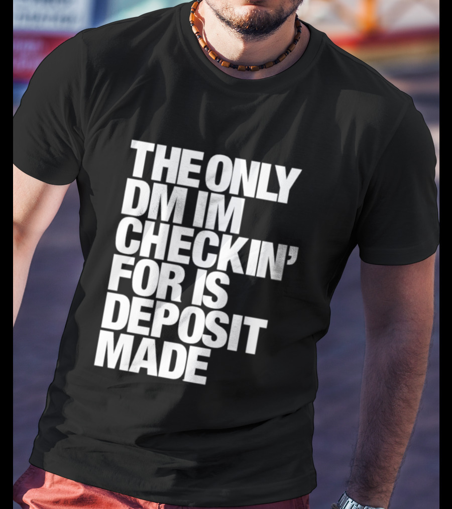 The Only DM Im Checkin' For Is Deposit Made T-Shirt