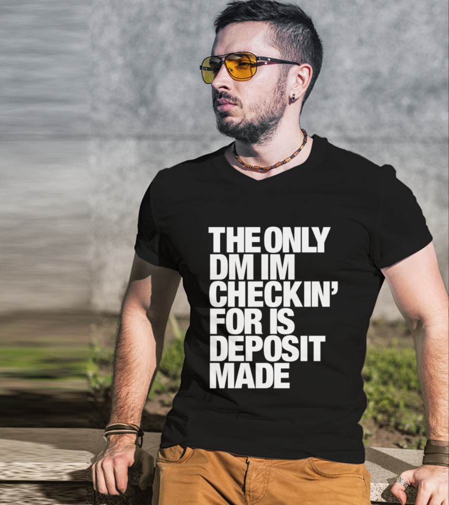 The Only DM Im Checkin' For Is Deposit Made T-Shirt