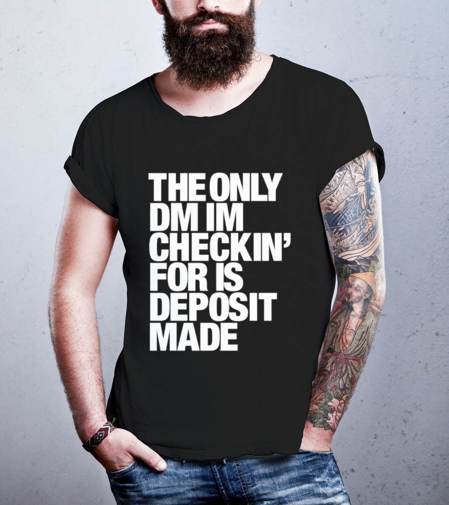 The Only DM Im Checkin' For Is Deposit Made T-Shirt