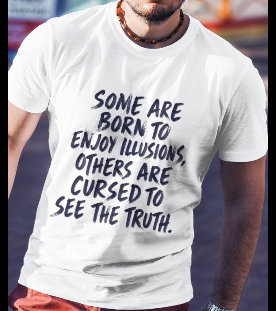 Some Are Born To Enjoy Illusions Others Are Cursed To See The Truth T-Shirt