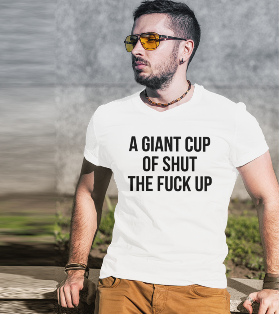 A Giant Cup Of Shut The Fuck Up T-Shirt