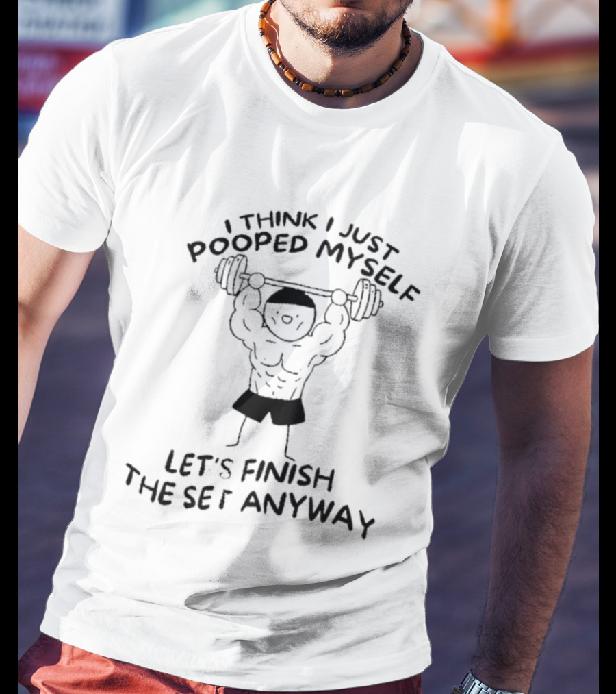I Think I Just Pooped Myself Weightlifting Let's Finish The Set Anyway Fitness Humor T-Shirt