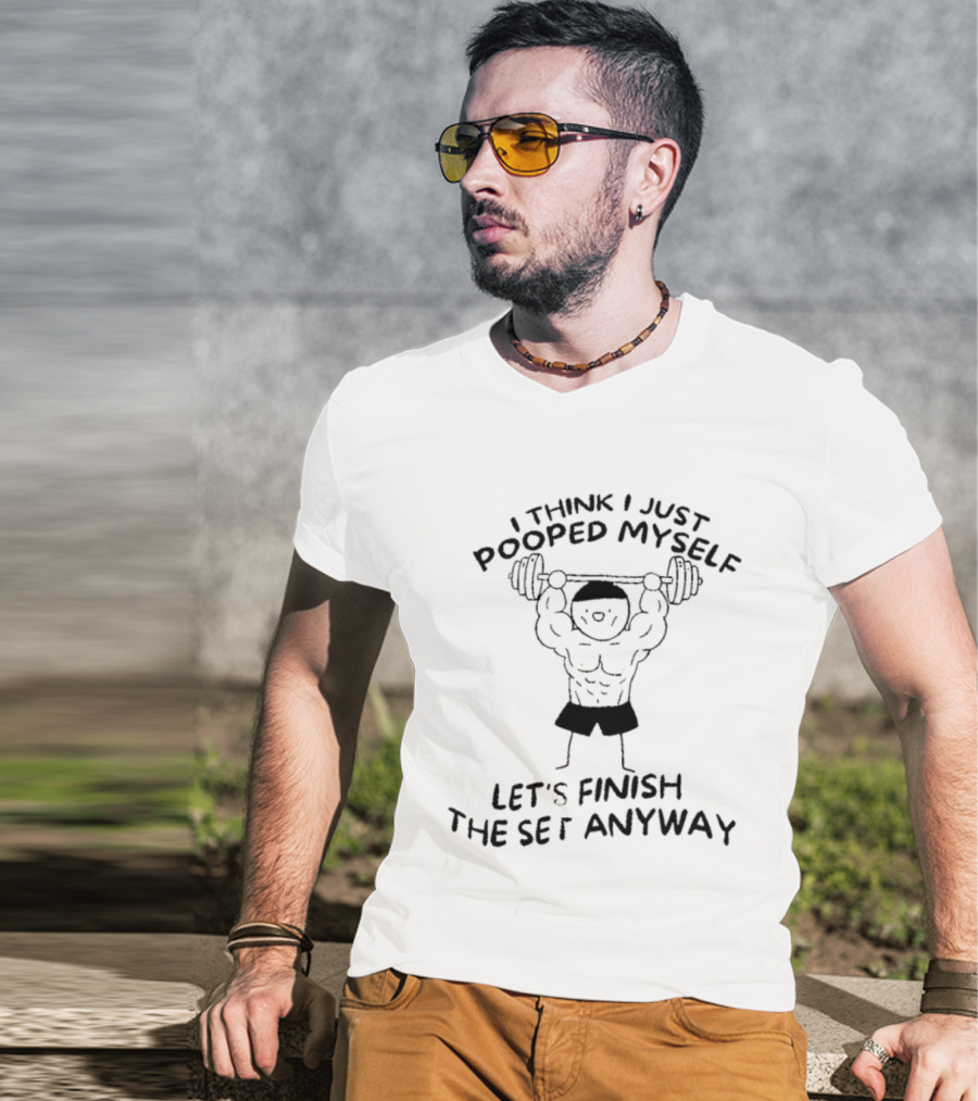 I Think I Just Pooped Myself Weightlifting Let's Finish The Set Anyway Fitness Humor T-Shirt