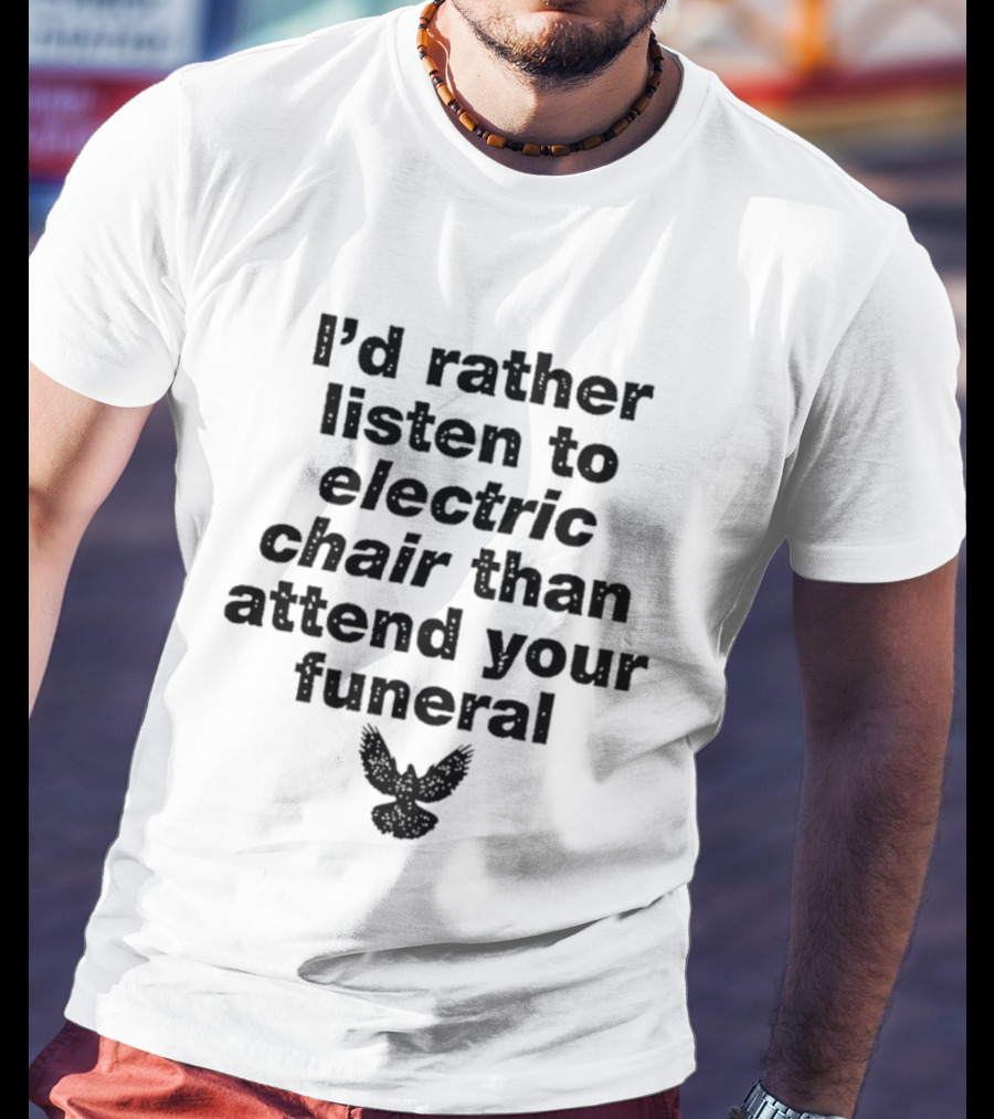 I'd Rather Listen To Electric Chair Than Attend Your Funeral Bird T-Shirt