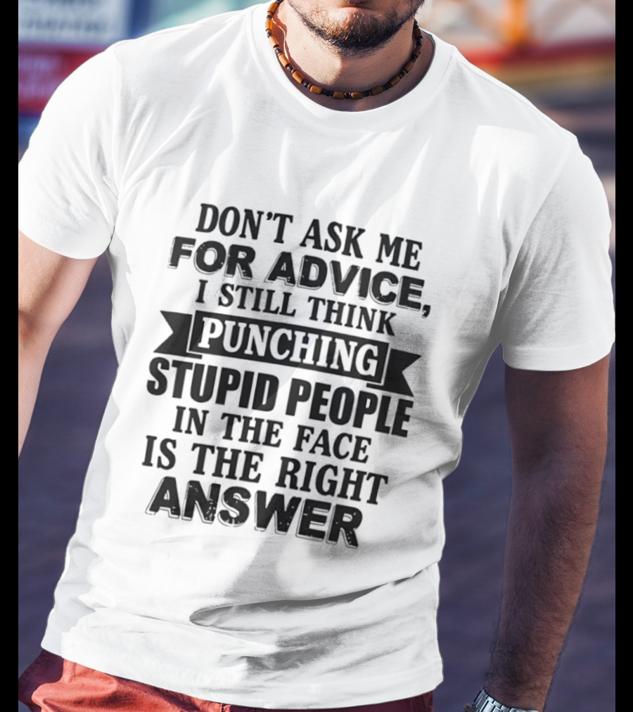 Don't Ask Me For Advice I Still Think Punching Stupid People In The Face Is The Right Answer T-Shirt