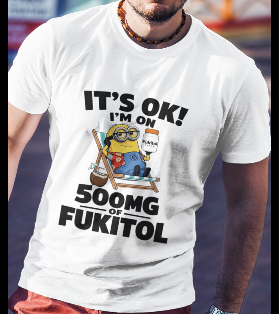 It's OK I'm On 500mg Of Fukitol Minions Beach Chair Relaxation T-Shirt