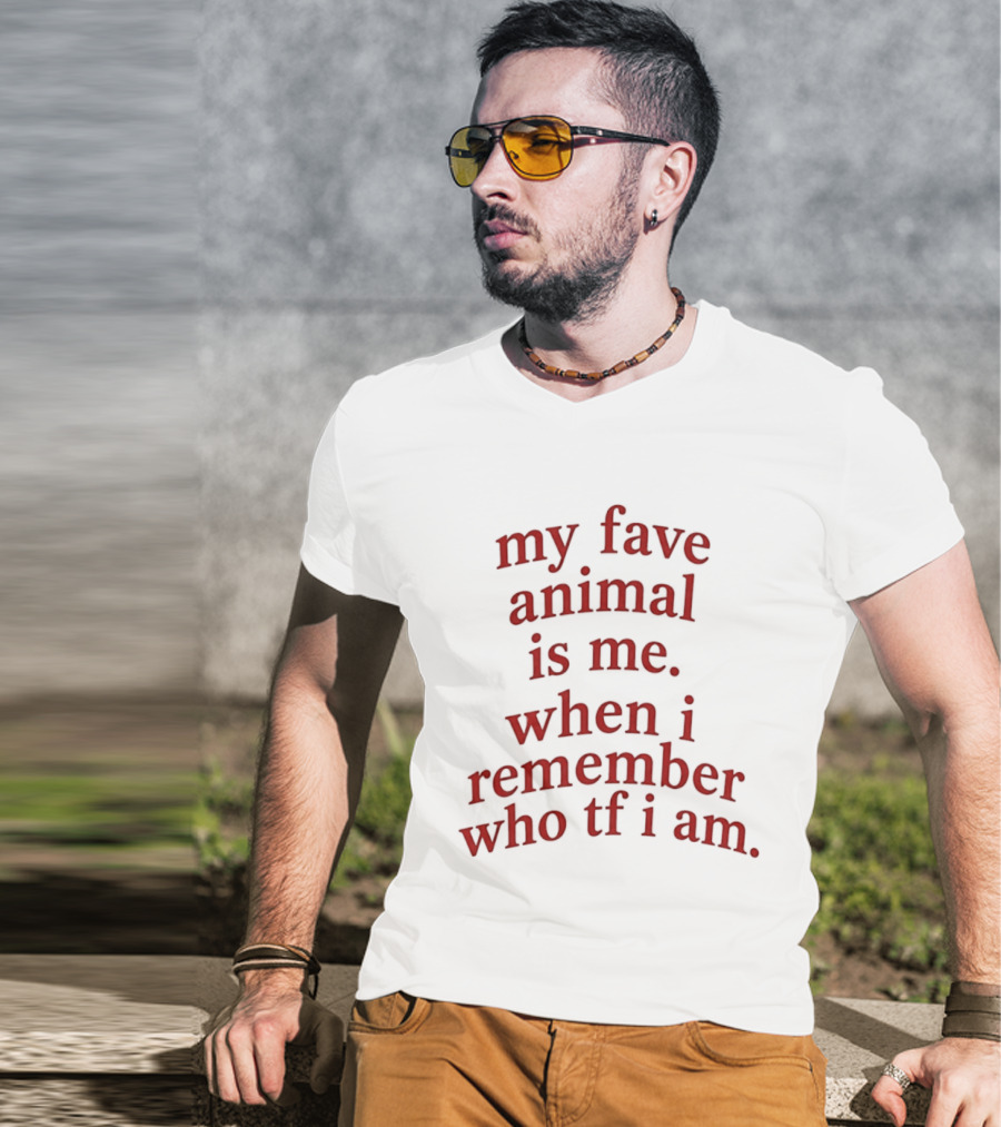 My Fave Animal Is Me When I Remember Who Tf I Am T-Shirt