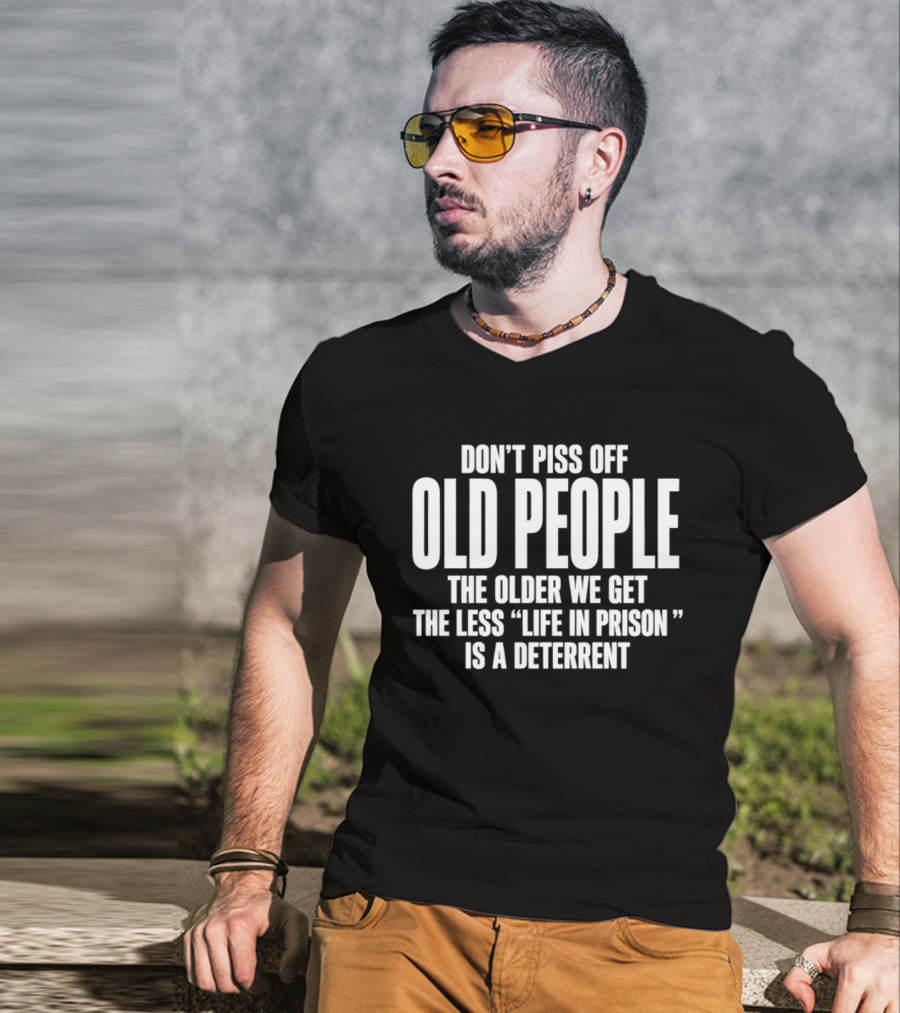 Don't Piss Off Old People The Older We Get The Less Life In Prison Is A Deterrent T-Shirt