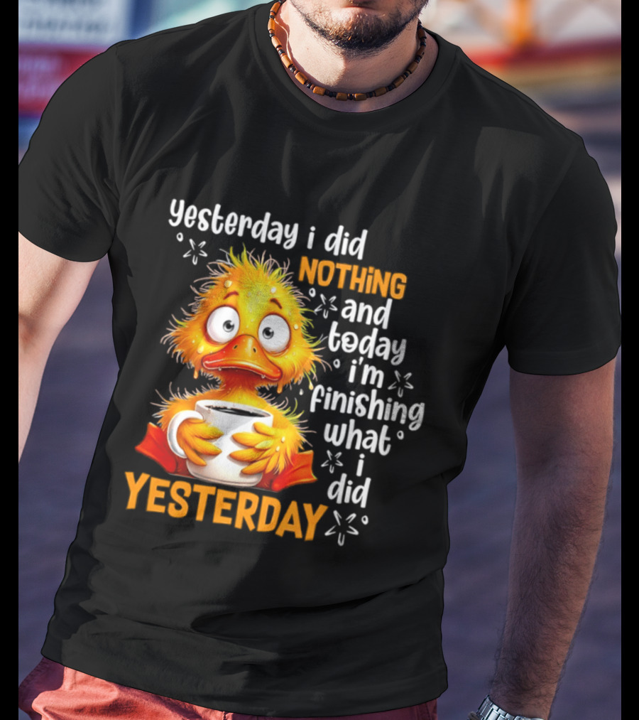 Yesterday I Did Nothing And Today I'm Finishing What I Did Yesterday Duck Coffee T-Shirt