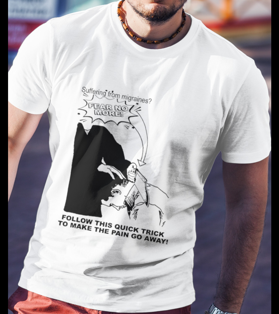 Suffering From Migraines Follow This Quick Trick To Make The Pain Go Away Fear No More T-Shirt