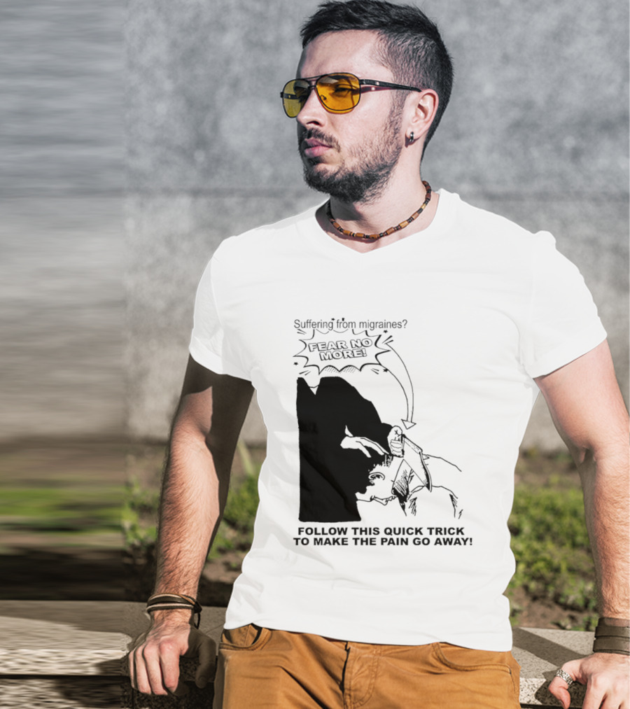 Suffering From Migraines Follow This Quick Trick To Make The Pain Go Away Fear No More T-Shirt
