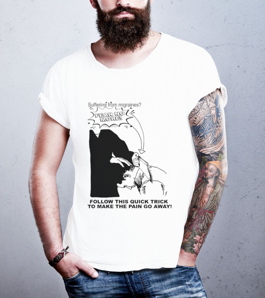 Suffering From Migraines Follow This Quick Trick To Make The Pain Go Away Fear No More T-Shirt