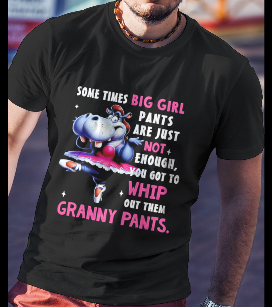 Some Times Big Girl Pants Are Just Not Enough Whip Out Them Granny Pants T-Shirt