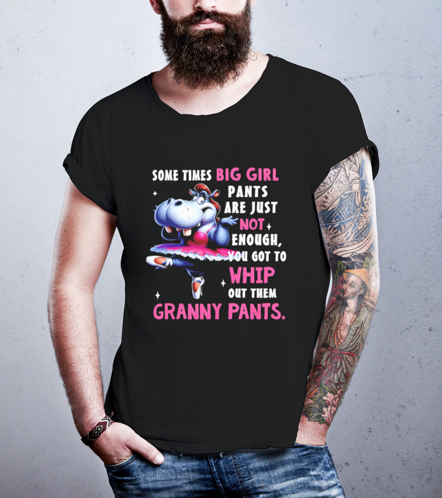 Some Times Big Girl Pants Are Just Not Enough Whip Out Them Granny Pants T-Shirt