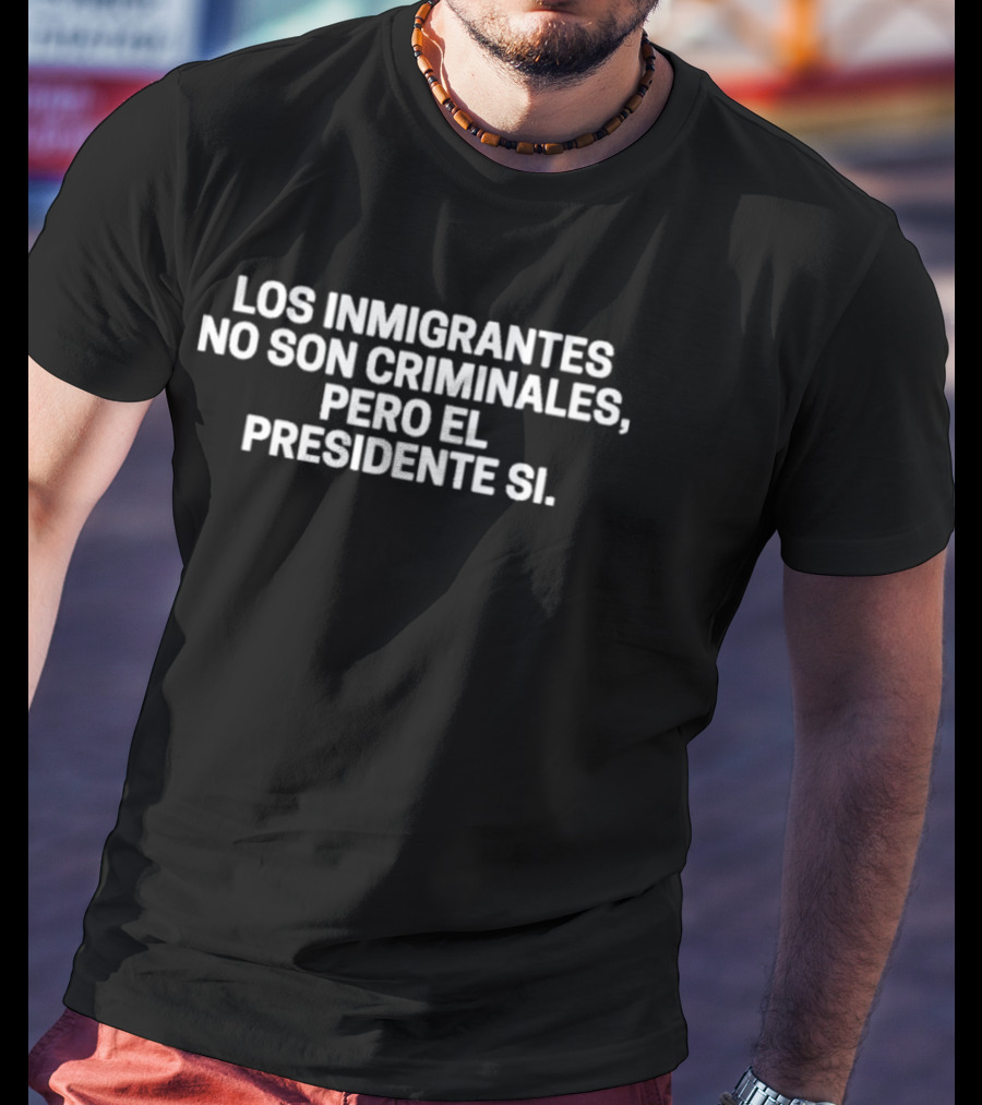Los Inmigrantes No Son Criminales Pero El Presidente Sí T-Shirt