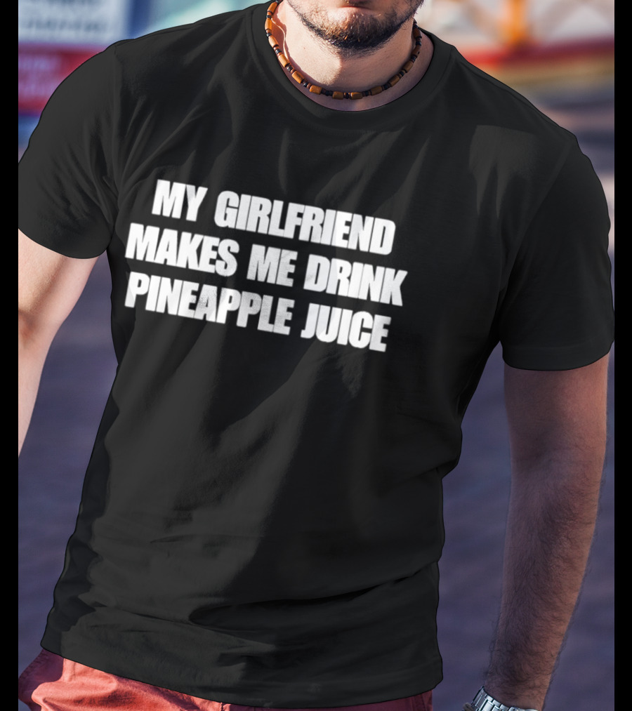 My Girlfriend Makes Me Drink Pineapple Juice Humor T-Shirt