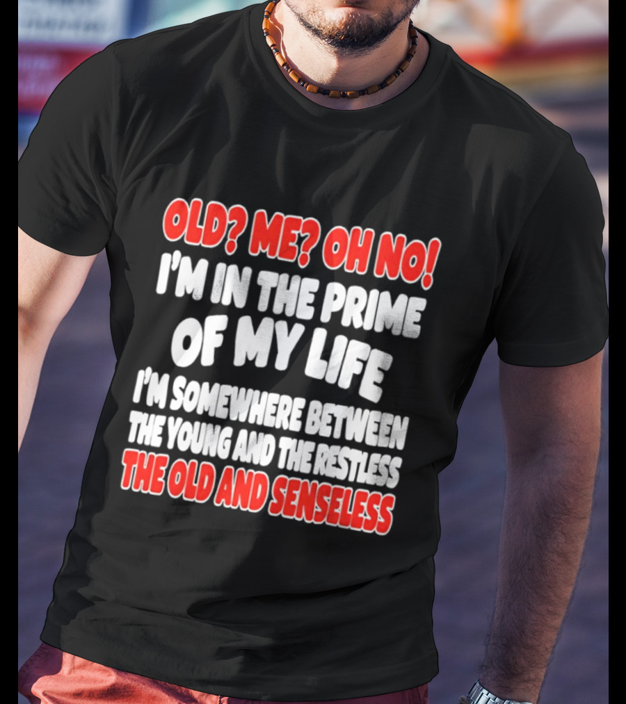 I'm In The Prime Of My Life Between The Young And The Restless The Old And Senseless T-Shirt